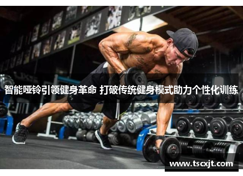 智能哑铃引领健身革命 打破传统健身模式助力个性化训练