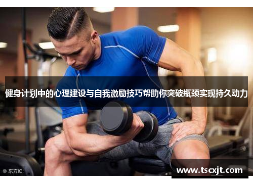 健身计划中的心理建设与自我激励技巧帮助你突破瓶颈实现持久动力